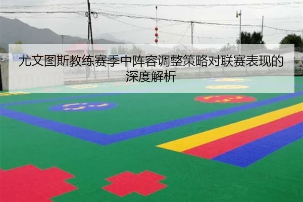 尤文图斯教练赛季中阵容调整策略对联赛表现的深度解析